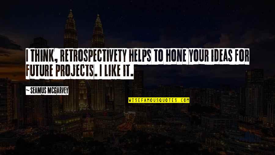 Doing Right In A Relationship Quotes By Seamus McGarvey: I think, retrospectivety helps to hone your ideas