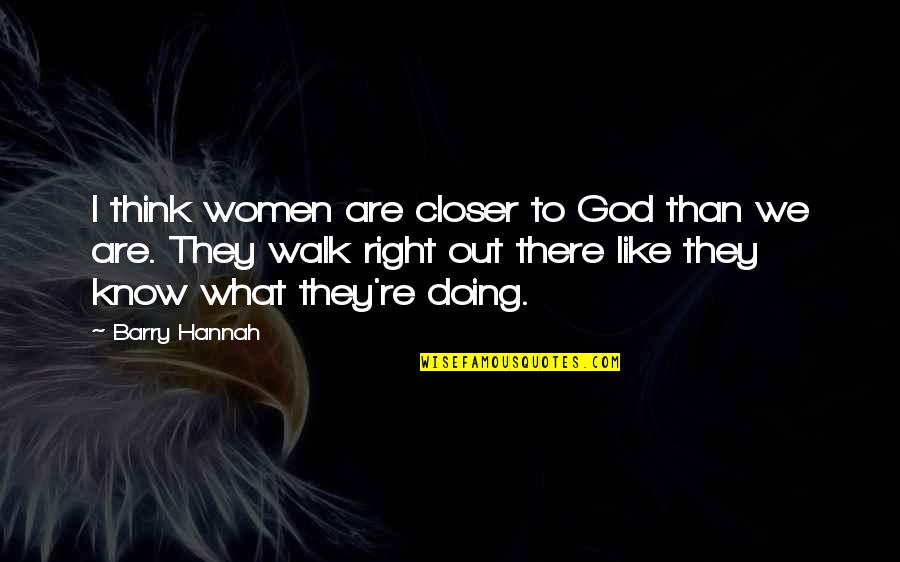 Doing Right Quotes By Barry Hannah: I think women are closer to God than