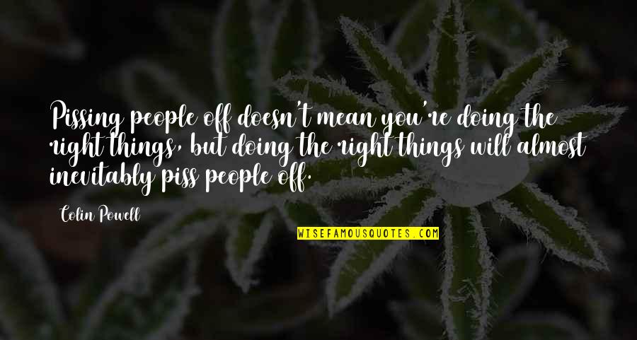 Doing Right Thing Quotes By Colin Powell: Pissing people off doesn't mean you're doing the