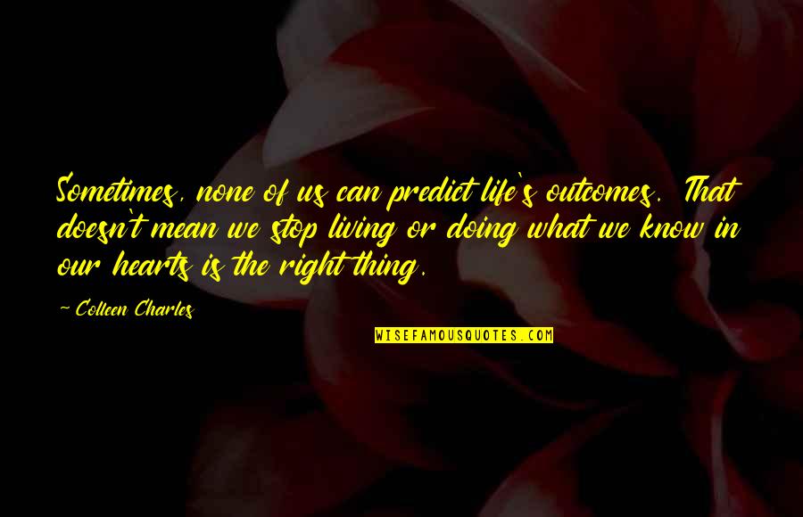 Doing Right Thing Quotes By Colleen Charles: Sometimes, none of us can predict life's outcomes.
