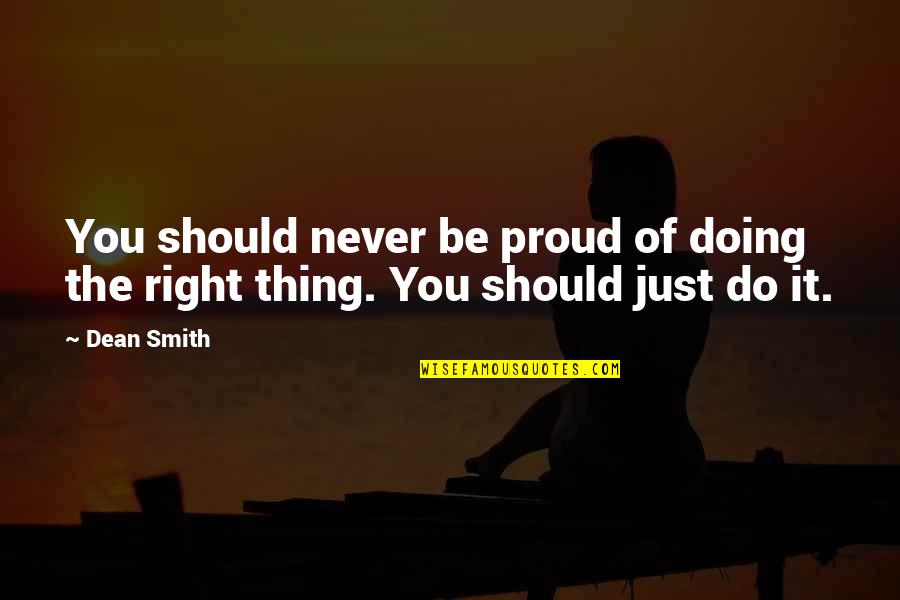 Doing Right Thing Quotes By Dean Smith: You should never be proud of doing the