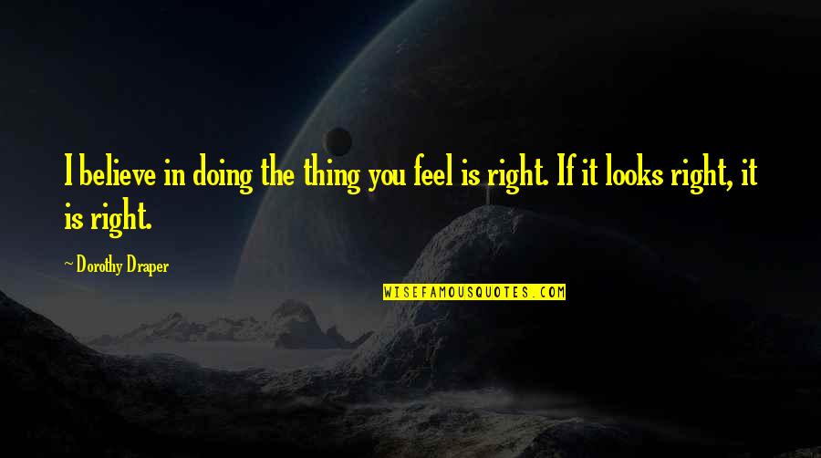 Doing Right Thing Quotes By Dorothy Draper: I believe in doing the thing you feel