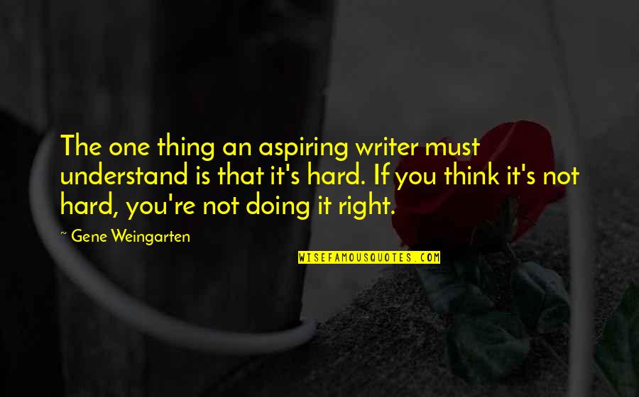 Doing Right Thing Quotes By Gene Weingarten: The one thing an aspiring writer must understand