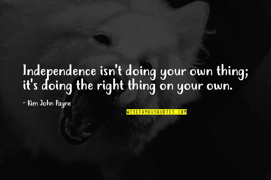 Doing Right Thing Quotes By Kim John Payne: Independence isn't doing your own thing; it's doing