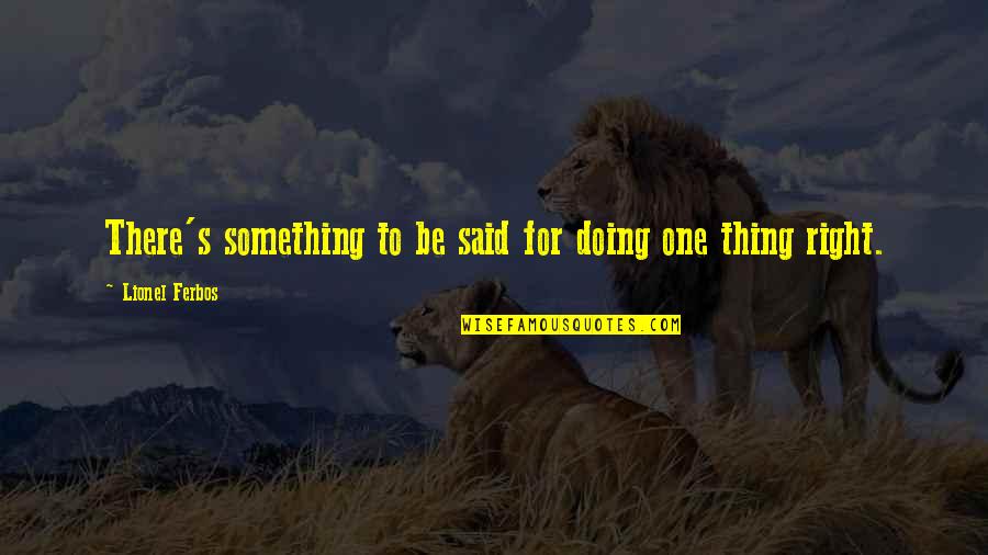 Doing Right Thing Quotes By Lionel Ferbos: There's something to be said for doing one