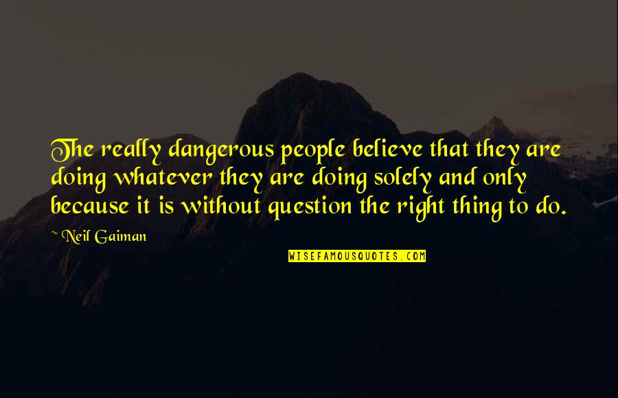 Doing Right Thing Quotes By Neil Gaiman: The really dangerous people believe that they are