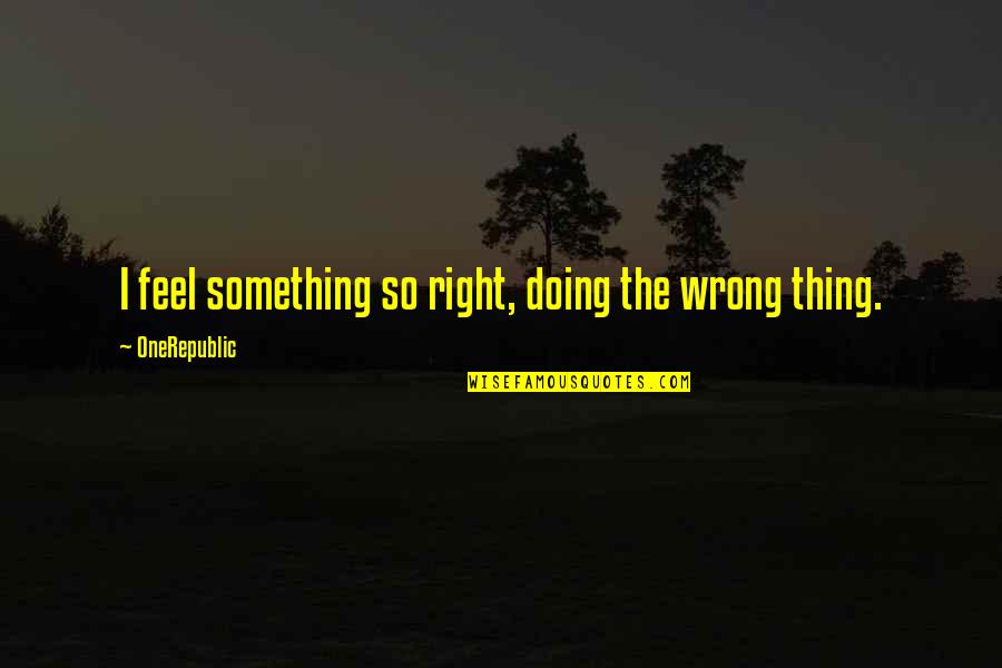 Doing Right Thing Quotes By OneRepublic: I feel something so right, doing the wrong