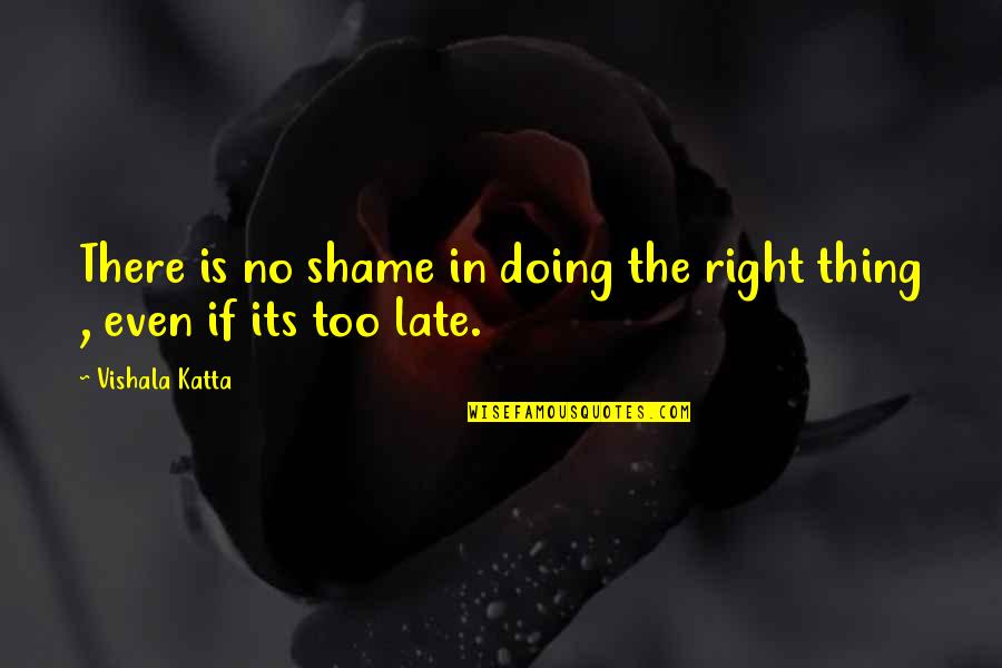 Doing Right Thing Quotes By Vishala Katta: There is no shame in doing the right