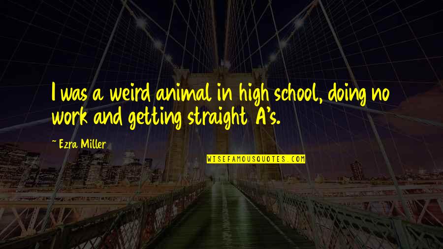 Doing School Work Quotes By Ezra Miller: I was a weird animal in high school,