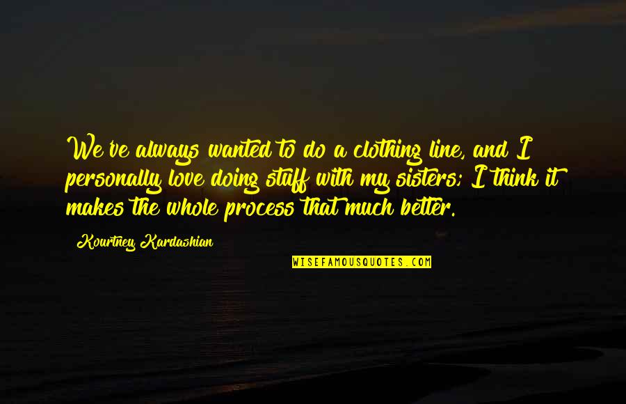 Doing So Much Better Without You Quotes By Kourtney Kardashian: We've always wanted to do a clothing line,