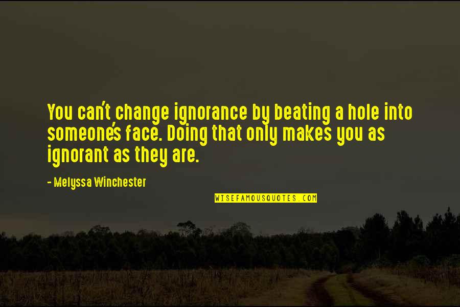 Doing So Much For Someone Quotes By Melyssa Winchester: You can't change ignorance by beating a hole