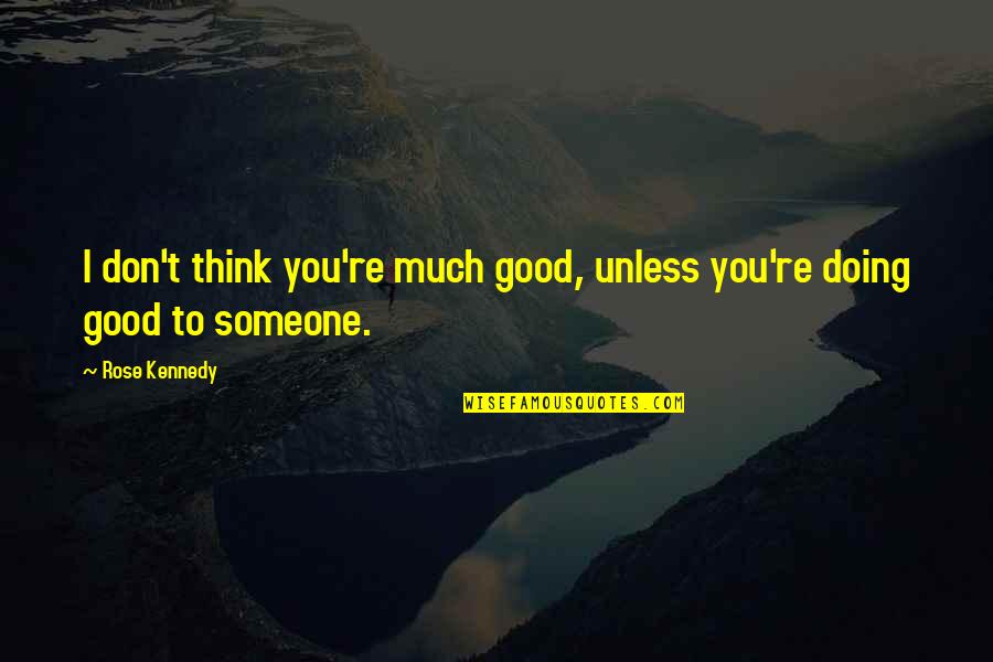 Doing So Much For Someone Quotes By Rose Kennedy: I don't think you're much good, unless you're