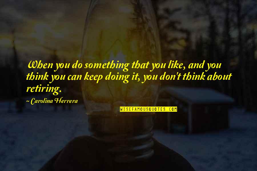 Doing Something About It Quotes By Carolina Herrera: When you do something that you like, and