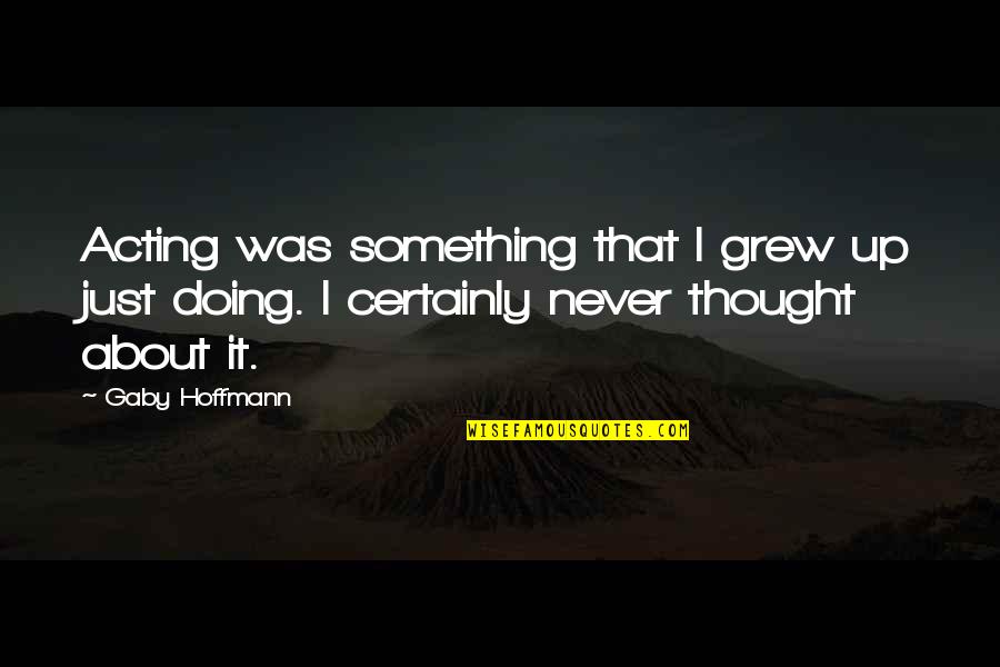 Doing Something About It Quotes By Gaby Hoffmann: Acting was something that I grew up just