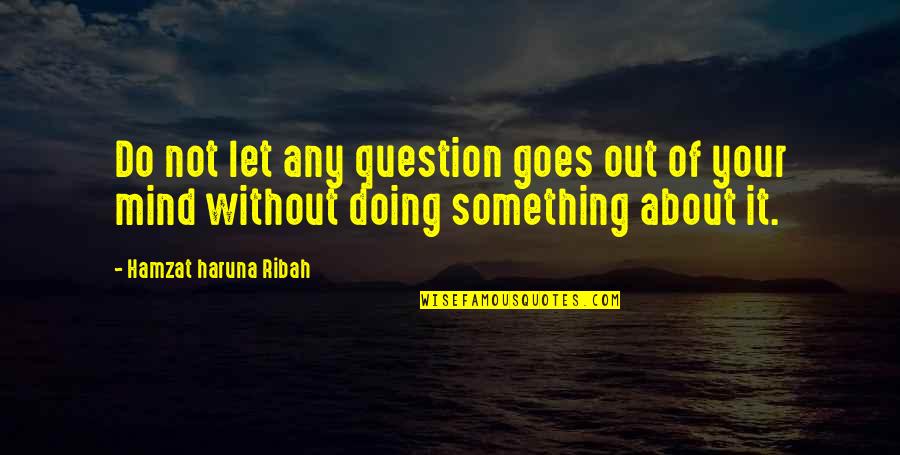 Doing Something About It Quotes By Hamzat Haruna Ribah: Do not let any question goes out of