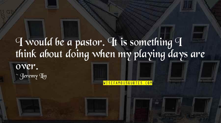 Doing Something About It Quotes By Jeremy Lin: I would be a pastor. It is something