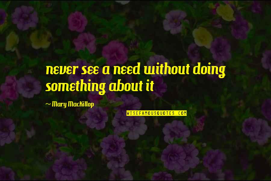 Doing Something About It Quotes By Mary MacKillop: never see a need without doing something about