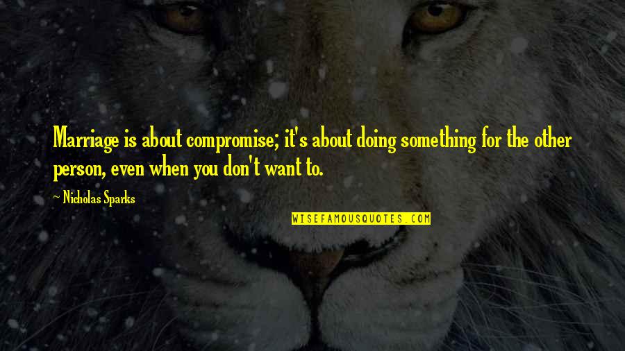 Doing Something About It Quotes By Nicholas Sparks: Marriage is about compromise; it's about doing something