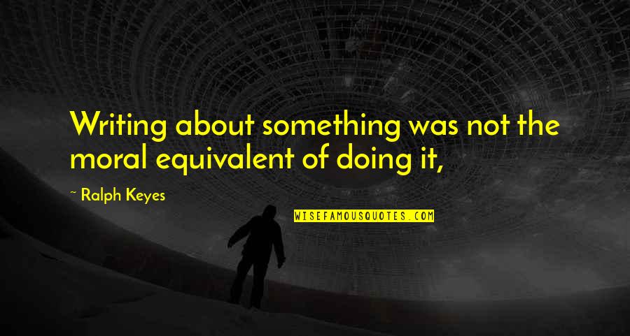 Doing Something About It Quotes By Ralph Keyes: Writing about something was not the moral equivalent