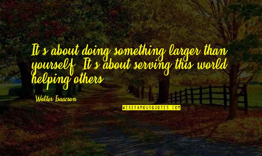 Doing Something About It Quotes By Walter Isaacson: It's about doing something larger than yourself. It's