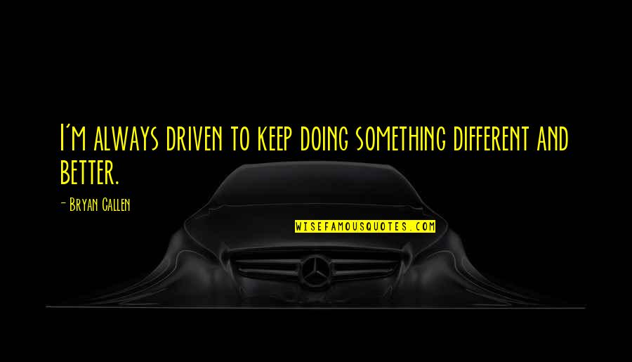 Doing Something Better Quotes By Bryan Callen: I'm always driven to keep doing something different
