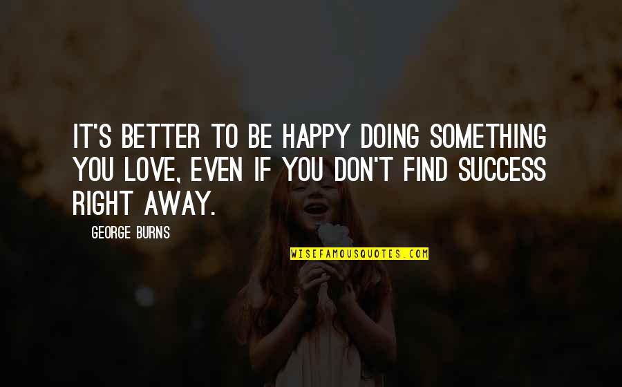 Doing Something Better Quotes By George Burns: It's better to be happy doing something you
