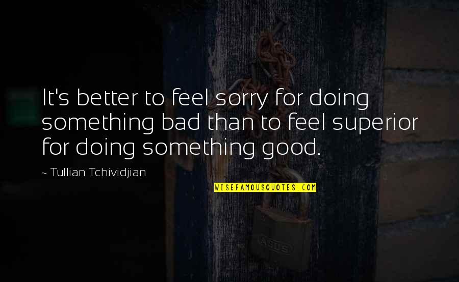 Doing Something Better Quotes By Tullian Tchividjian: It's better to feel sorry for doing something