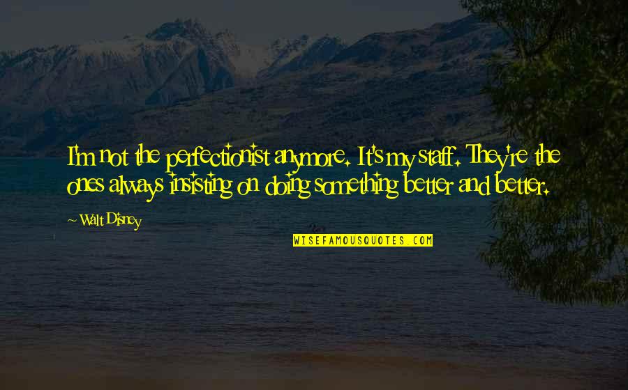 Doing Something Better Quotes By Walt Disney: I'm not the perfectionist anymore. It's my staff.