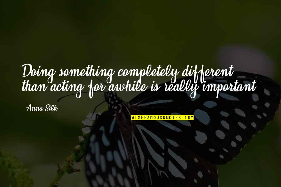 Doing Something Different Quotes By Anna Silk: Doing something completely different than acting for awhile