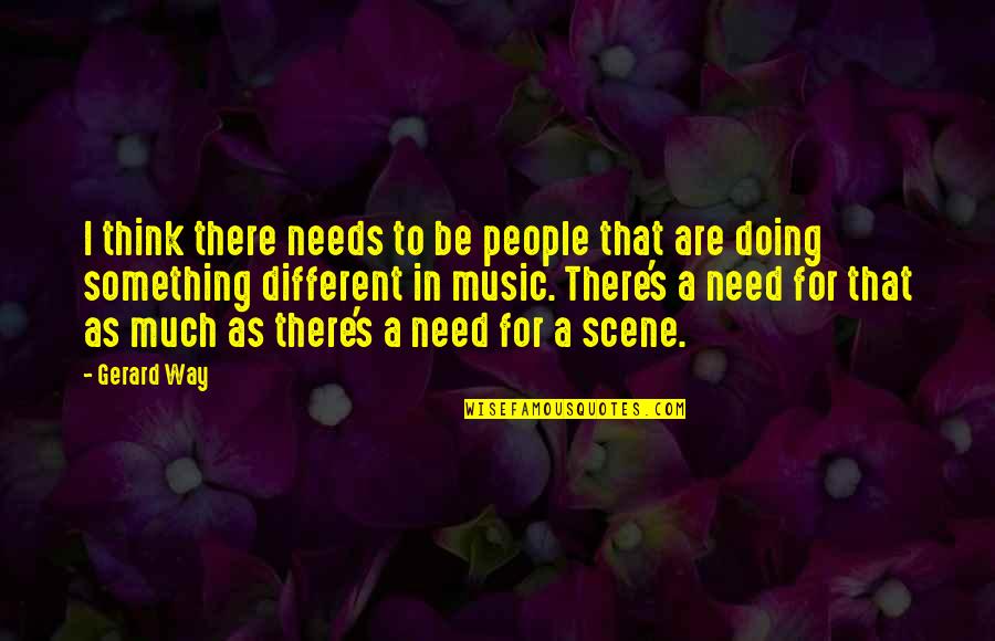 Doing Something Different Quotes By Gerard Way: I think there needs to be people that