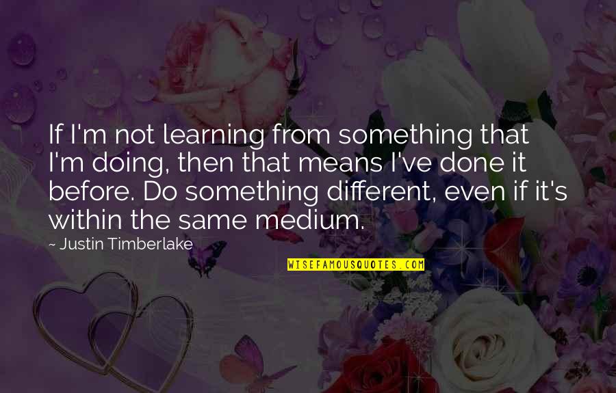 Doing Something Different Quotes By Justin Timberlake: If I'm not learning from something that I'm