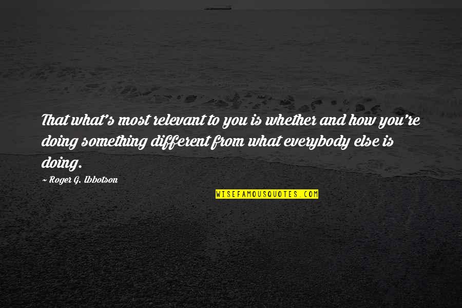 Doing Something Different Quotes By Roger G. Ibbotson: That what's most relevant to you is whether