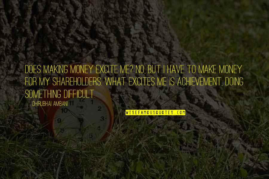 Doing Something Difficult Quotes By Dhirubhai Ambani: Does making money excite me? No, but I