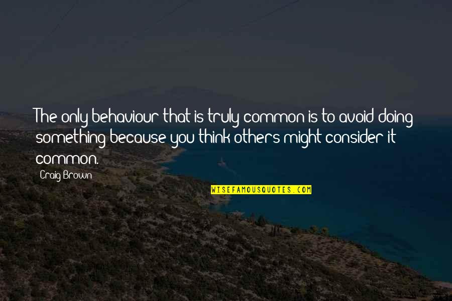 Doing Something For Others Quotes By Craig Brown: The only behaviour that is truly common is