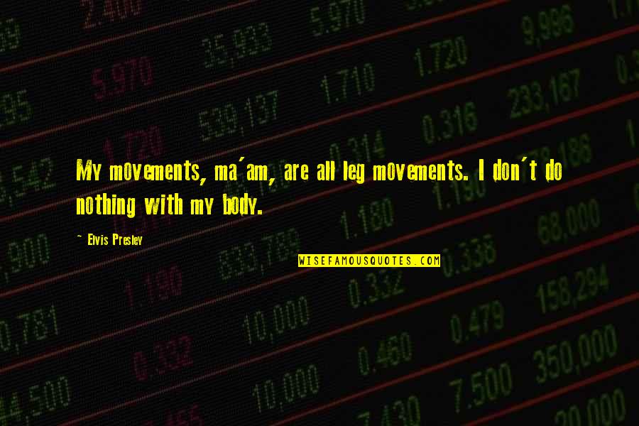 Doing Something For Someone And Expecting Nothing In Return Quotes By Elvis Presley: My movements, ma'am, are all leg movements. I