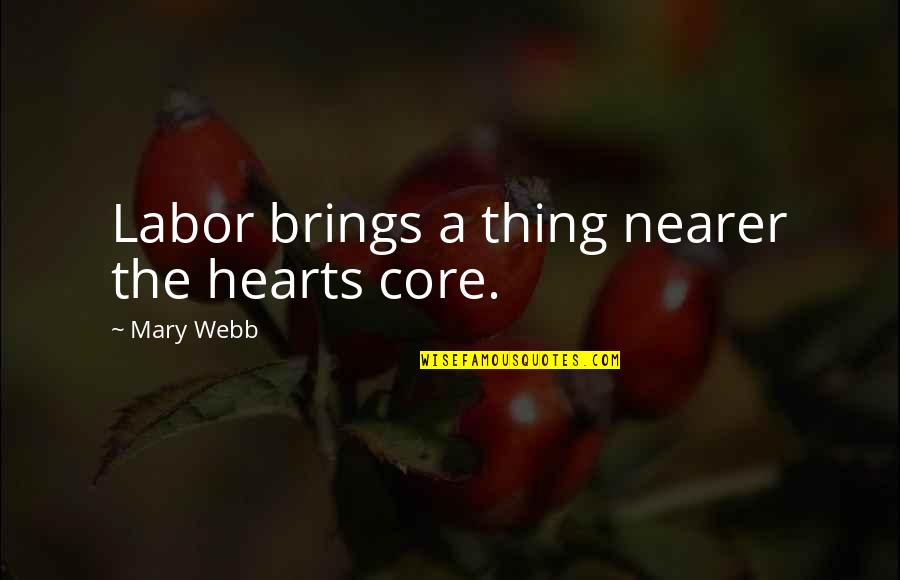 Doing Something For The First Time Quotes By Mary Webb: Labor brings a thing nearer the hearts core.