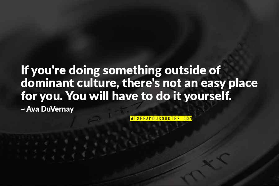 Doing Something For Yourself Quotes By Ava DuVernay: If you're doing something outside of dominant culture,