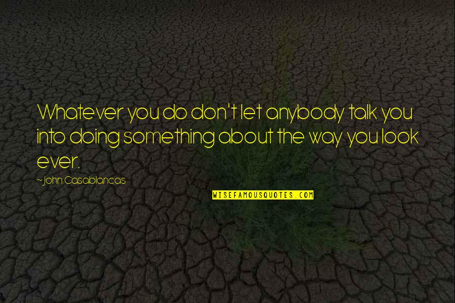 Doing Something For Yourself Quotes By John Casablancas: Whatever you do don't let anybody talk you