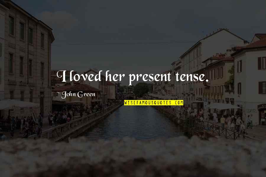 Doing Something For Yourself Quotes By John Green: I loved her present tense. Doing Something For Yourself Quotes By John Green: I loved her present tense.