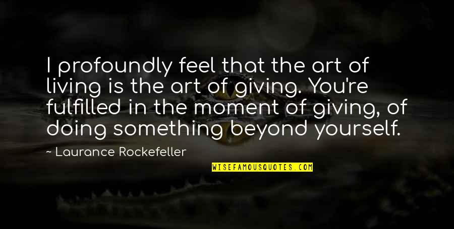 Doing Something For Yourself Quotes By Laurance Rockefeller: I profoundly feel that the art of living