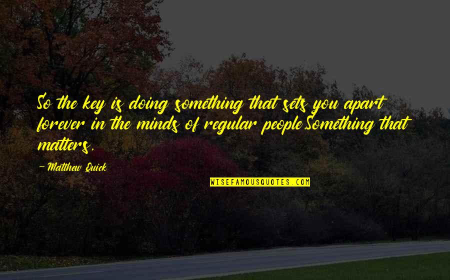 Doing Something For Yourself Quotes By Matthew Quick: So the key is doing something that sets