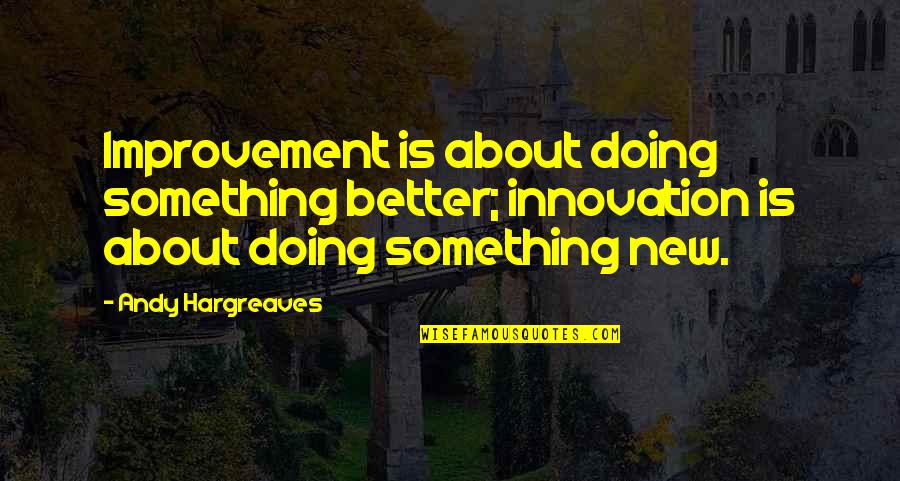 Doing Something New Quotes By Andy Hargreaves: Improvement is about doing something better; innovation is