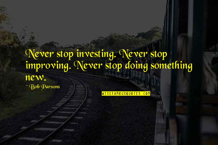 Doing Something New Quotes By Bob Parsons: Never stop investing. Never stop improving. Never stop