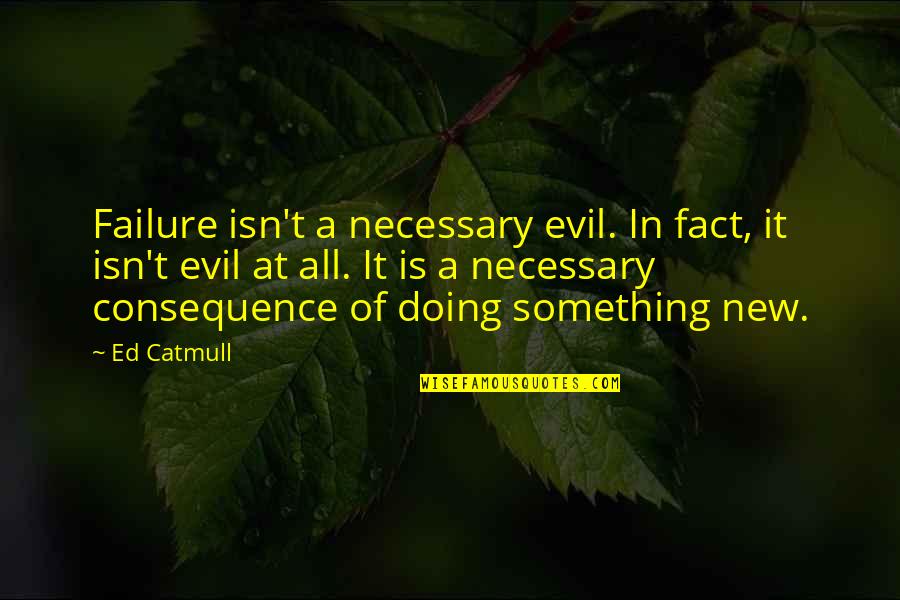 Doing Something New Quotes By Ed Catmull: Failure isn't a necessary evil. In fact, it