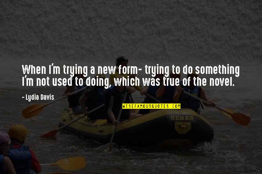 Doing Something New Quotes By Lydia Davis: When I'm trying a new form- trying to
