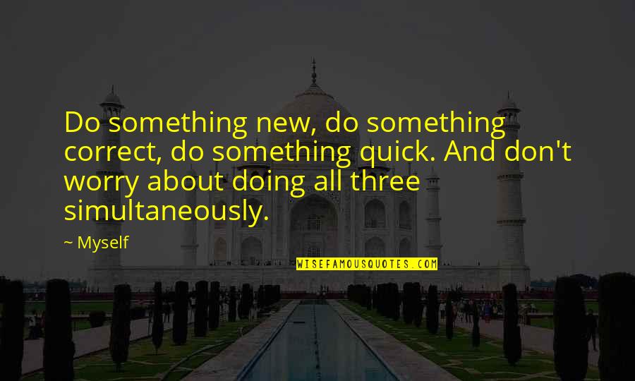 Doing Something New Quotes By Myself: Do something new, do something correct, do something