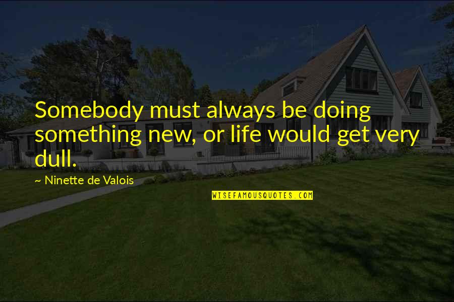 Doing Something New Quotes By Ninette De Valois: Somebody must always be doing something new, or