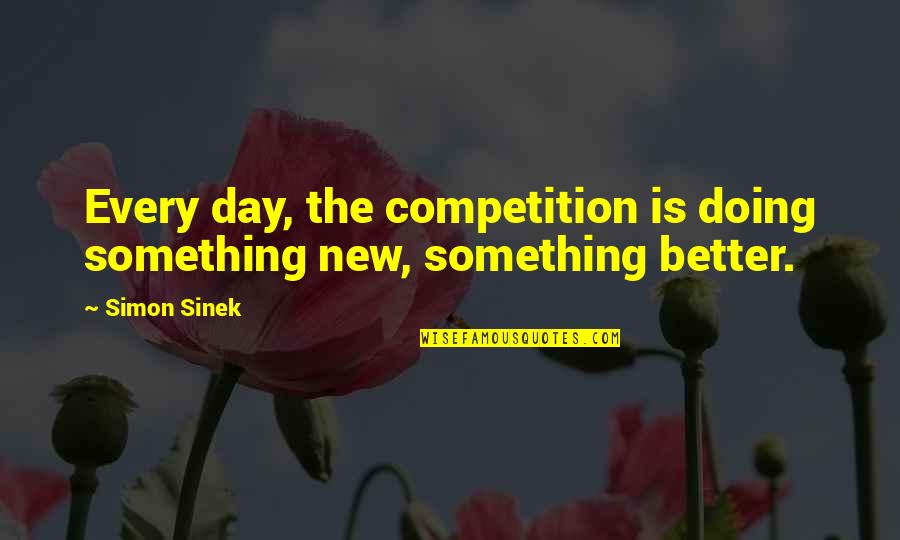 Doing Something New Quotes By Simon Sinek: Every day, the competition is doing something new,