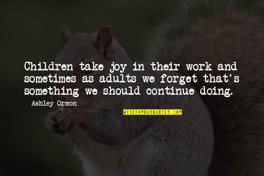 Doing Something Now Quotes By Ashley Ormon: Children take joy in their work and sometimes