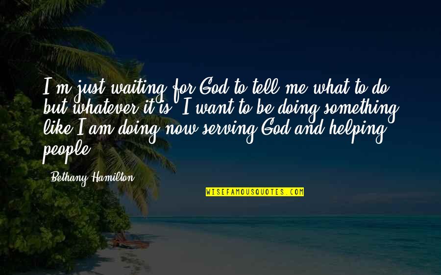 Doing Something Now Quotes By Bethany Hamilton: I'm just waiting for God to tell me